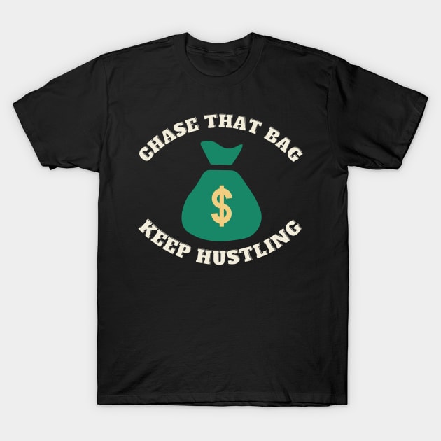 Chase that Bag Hustle Keep Hustling and Grinding Hard T-Shirt by Jo3Designs